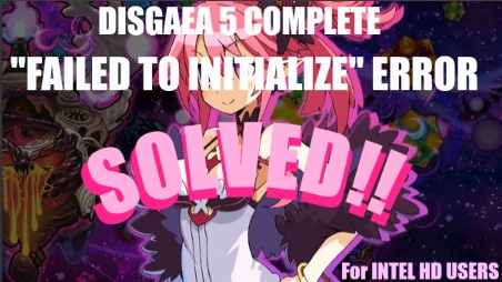Disgaea 5 pc COMPLETE FAILED TO INITIALIZE error solved solution fix windows 7